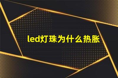 led灯珠为什么热胀冷缩 led灯珠怎么测试好坏